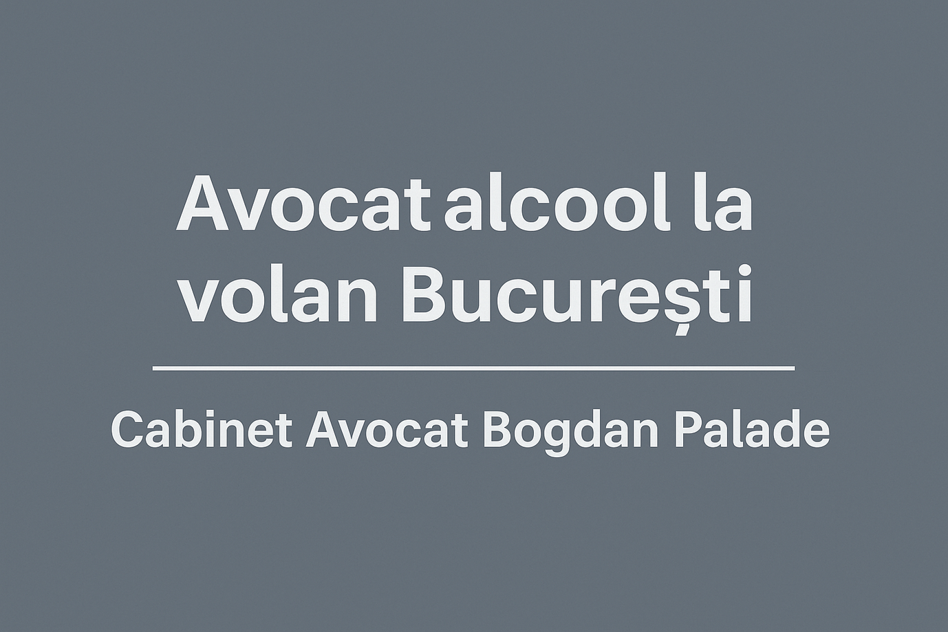 Avocat alcool la volan București – apărare juridică rapidă și eficientă